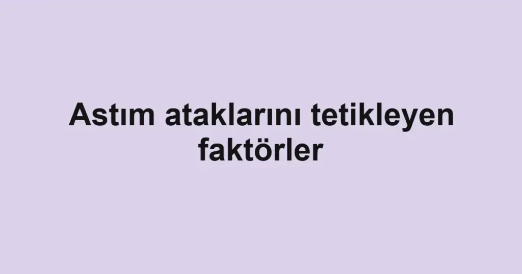Astım ataklarını tetikleyen faktörler